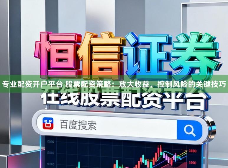 专业配资开户平台 股票配资策略：放大收益，控制风险的关键技巧