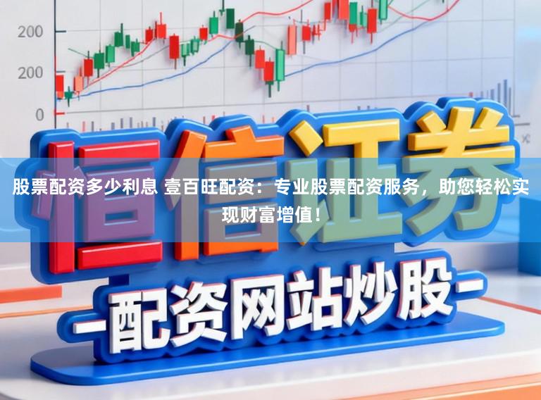 股票配资多少利息 壹百旺配资：专业股票配资服务，助您轻松实现财富增值！