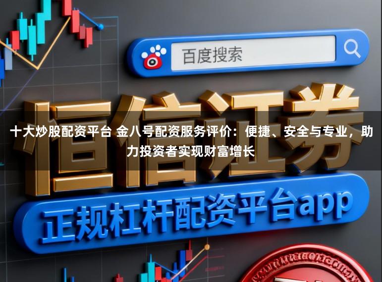 十大炒股配资平台 金八号配资服务评价：便捷、安全与专业，助力投资者实现财富增长