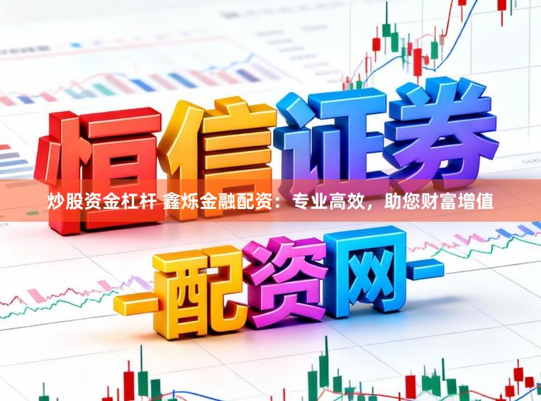 炒股资金杠杆 鑫烁金融配资：专业高效，助您财富增值