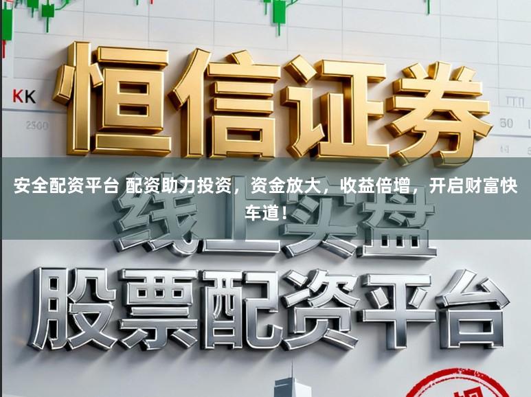 安全配资平台 配资助力投资，资金放大，收益倍增，开启财富快车道！