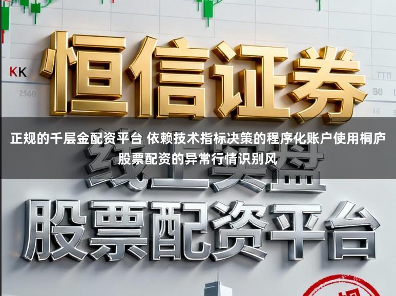 正规的千层金配资平台 依赖技术指标决策的程序化账户使用桐庐股票配资的异常行情识别风