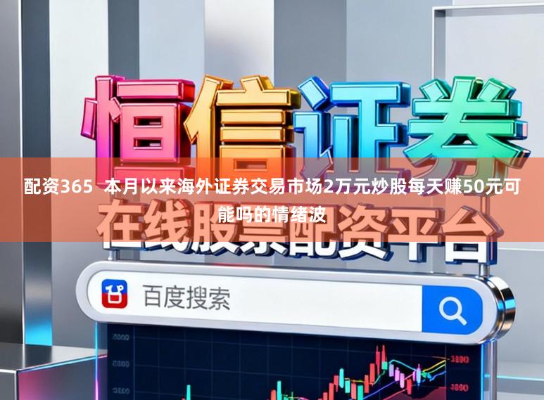 配资365  本月以来海外证券交易市场2万元炒股每天赚50元可能吗的情绪波