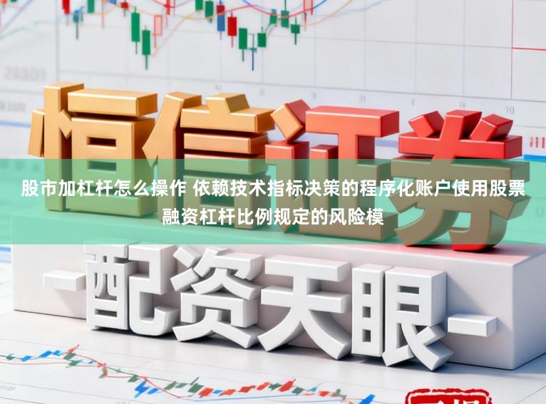 股市加杠杆怎么操作 依赖技术指标决策的程序化账户使用股票融资杠杆比例规定的风险模