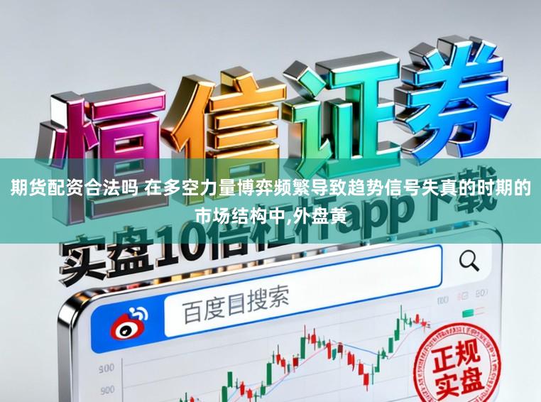 期货配资合法吗 在多空力量博弈频繁导致趋势信号失真的时期的市场结构中,外盘黄