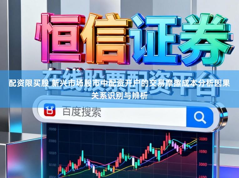 配资限买股 新兴市场股市中配资开户的交易摩擦成本分析因果关系识别与辨析
