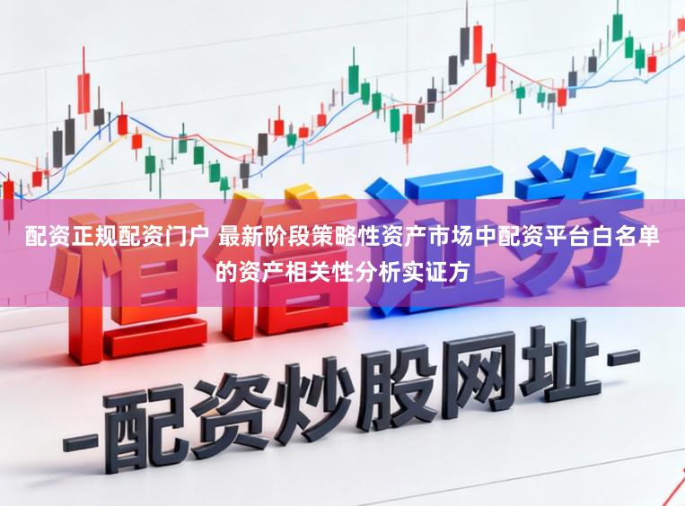 配资正规配资门户 最新阶段策略性资产市场中配资平台白名单的资产相关性分析实证方