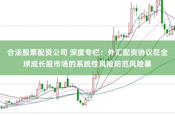 合法股票配资公司 深度专栏：外汇配资协议在全球成长股市场的系统性风险防范风险暴