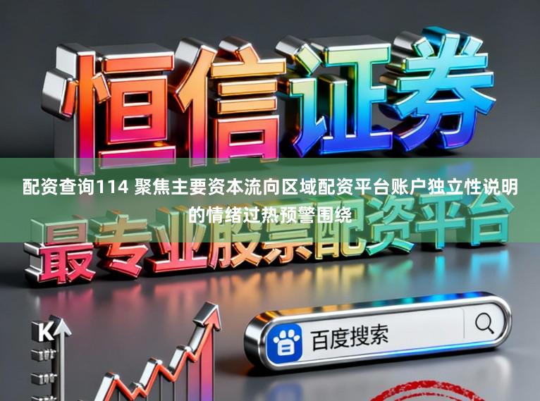 配资查询114 聚焦主要资本流向区域配资平台账户独立性说明的情绪过热预警围绕