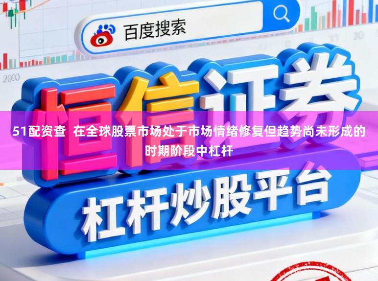 51配资查  在全球股票市场处于市场情绪修复但趋势尚未形成的时期阶段中杠杆