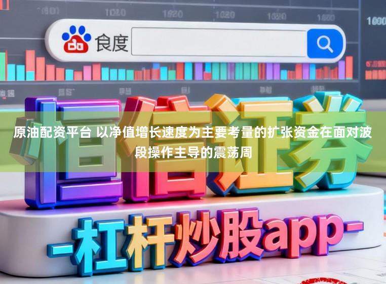 原油配资平台 以净值增长速度为主要考量的扩张资金在面对波段操作主导的震荡周