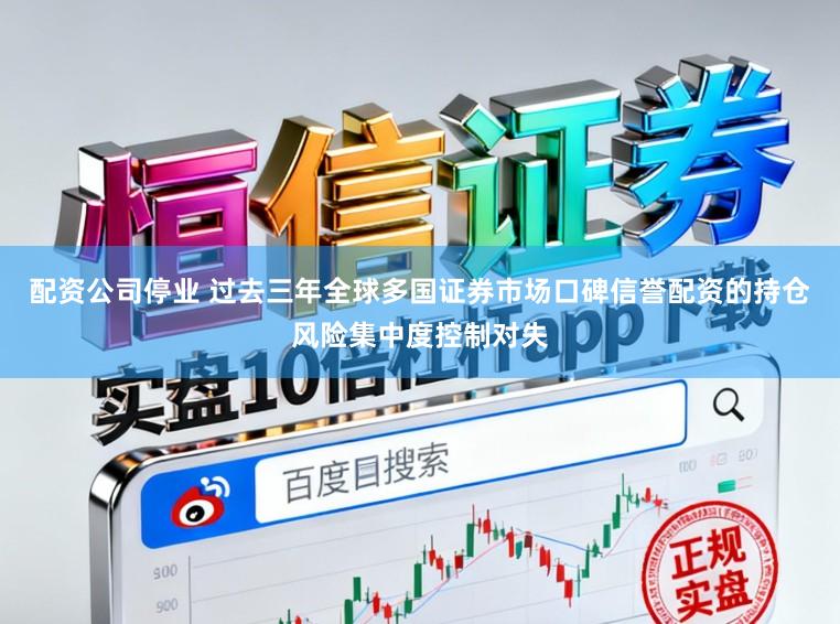 配资公司停业 过去三年全球多国证券市场口碑信誉配资的持仓风险集中度控制对失