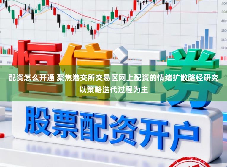 配资怎么开通 聚焦港交所交易区网上配资的情绪扩散路径研究以策略迭代过程为主