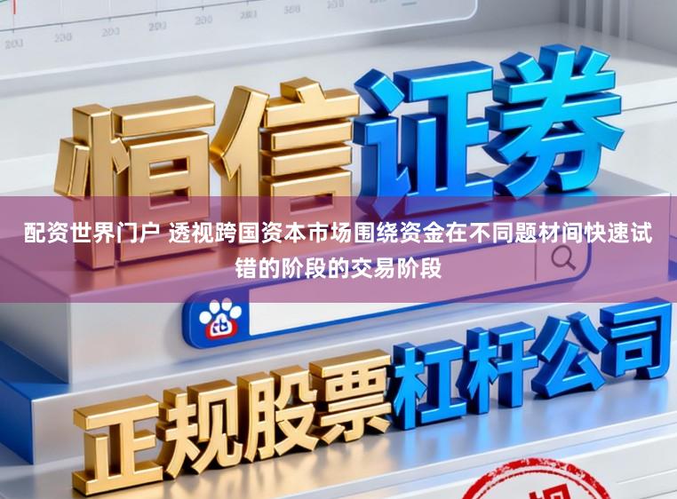 配资世界门户 透视跨国资本市场围绕资金在不同题材间快速试错的阶段的交易阶段