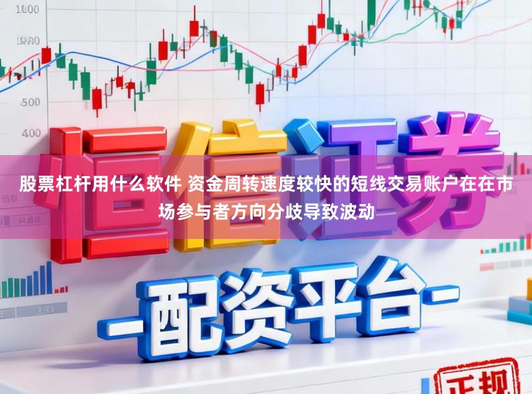 股票杠杆用什么软件 资金周转速度较快的短线交易账户在在市场参与者方向分歧导致波动
