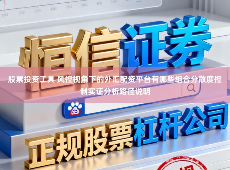 股票投资工具 风控视角下的外汇配资平台有哪些组合分散度控制实证分析路径说明