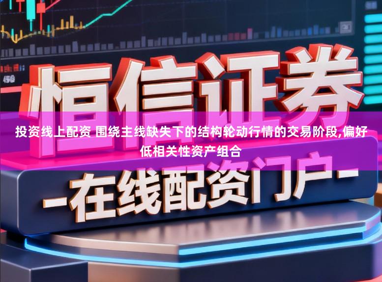 投资线上配资 围绕主线缺失下的结构轮动行情的交易阶段,偏好低相关性资产组合