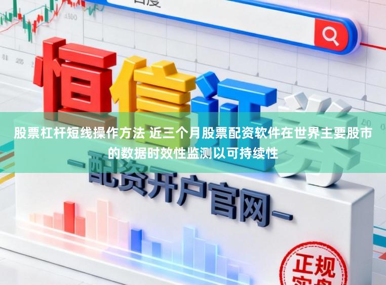 股票杠杆短线操作方法 近三个月股票配资软件在世界主要股市的数据时效性监测以可持续性