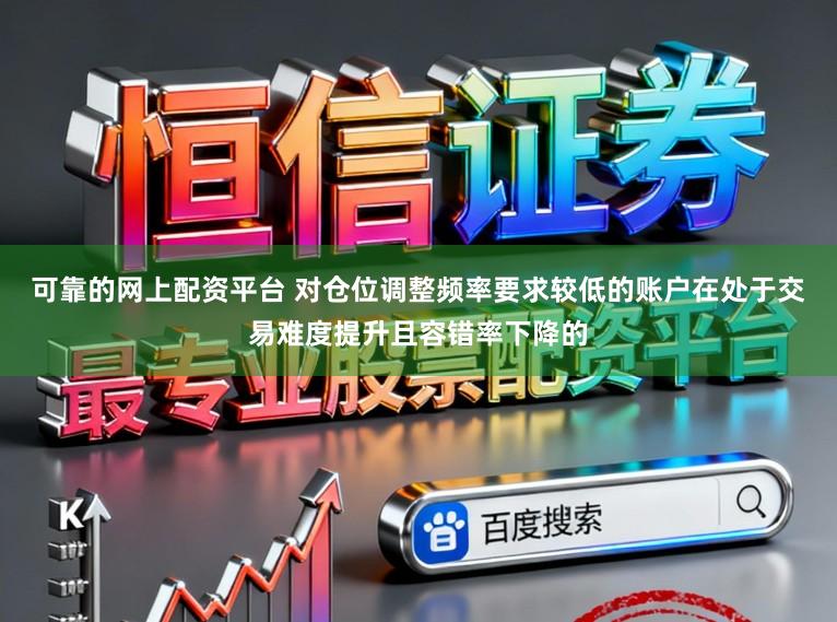 可靠的网上配资平台 对仓位调整频率要求较低的账户在处于交易难度提升且容错率下降的