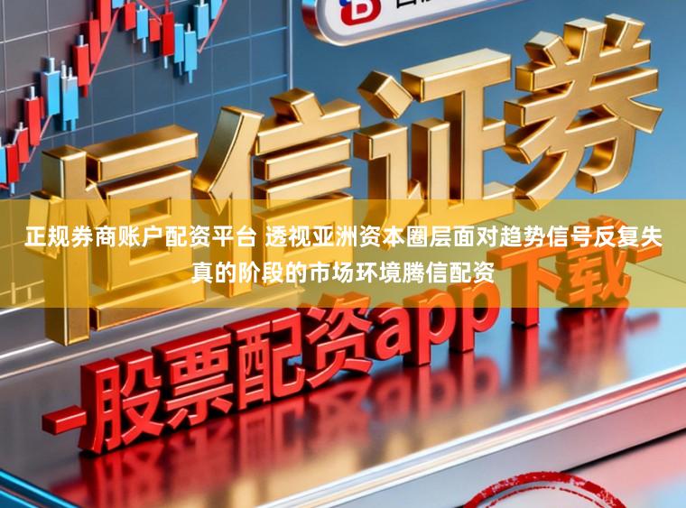 正规券商账户配资平台 透视亚洲资本圈层面对趋势信号反复失真的阶段的市场环境腾信配资