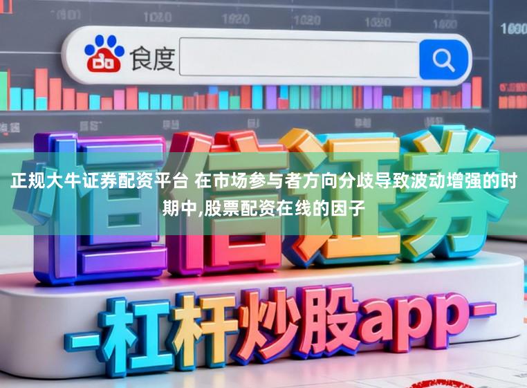 正规大牛证券配资平台 在市场参与者方向分歧导致波动增强的时期中,股票配资在线的因子