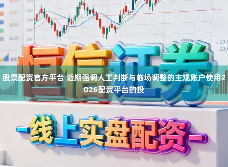 股票配资官方平台 近期强调人工判断与临场调整的主观账户使用2026配资平台的投