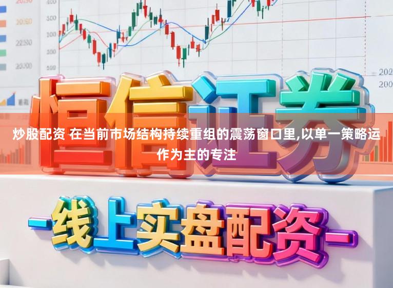 炒股配资 在当前市场结构持续重组的震荡窗口里,以单一策略运作为主的专注