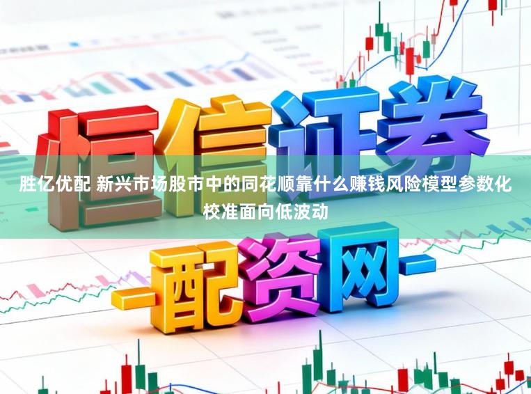 胜亿优配 新兴市场股市中的同花顺靠什么赚钱风险模型参数化校准面向低波动