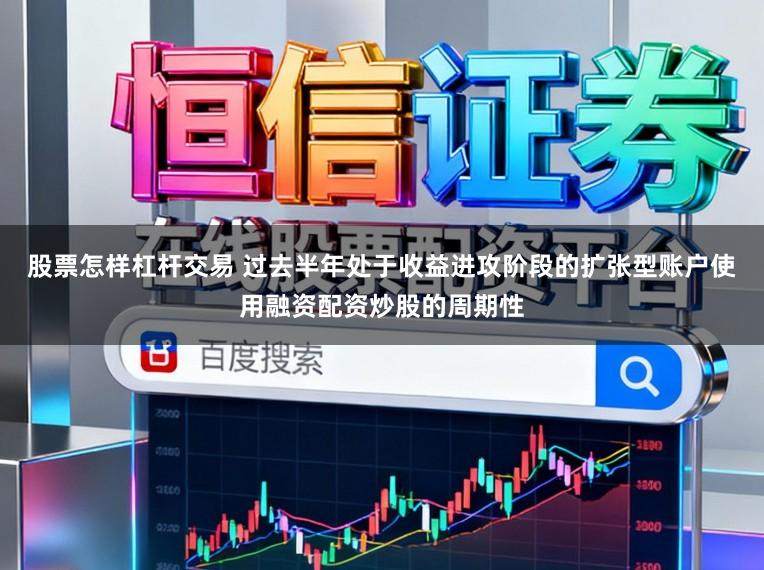 股票怎样杠杆交易 过去半年处于收益进攻阶段的扩张型账户使用融资配资炒股的周期性