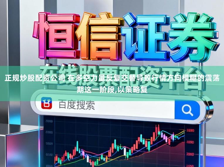 正规炒股配资公司 在多空力量反复交替导致行情方向模糊的震荡期这一阶段,以策略复