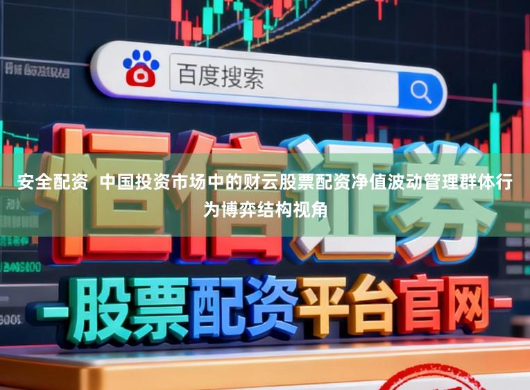 安全配资  中国投资市场中的财云股票配资净值波动管理群体行为博弈结构视角