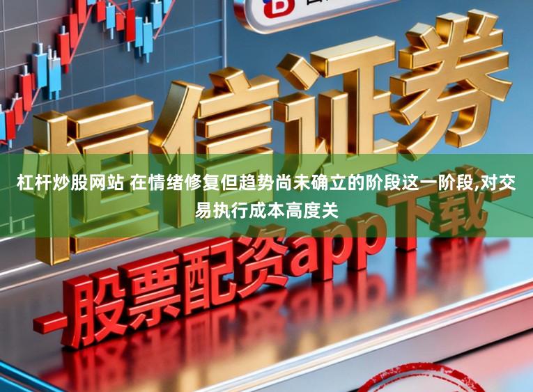 杠杆炒股网站 在情绪修复但趋势尚未确立的阶段这一阶段,对交易执行成本高度关