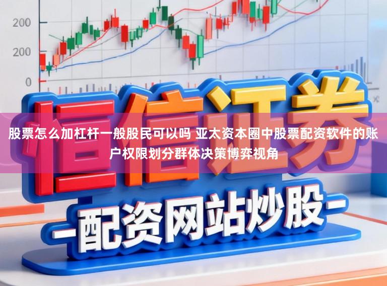 股票怎么加杠杆一般股民可以吗 亚太资本圈中股票配资软件的账户权限划分群体决策博弈视角