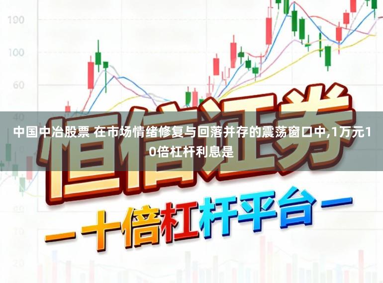 中国中冶股票 在市场情绪修复与回落并存的震荡窗口中,1万元10倍杠杆利息是