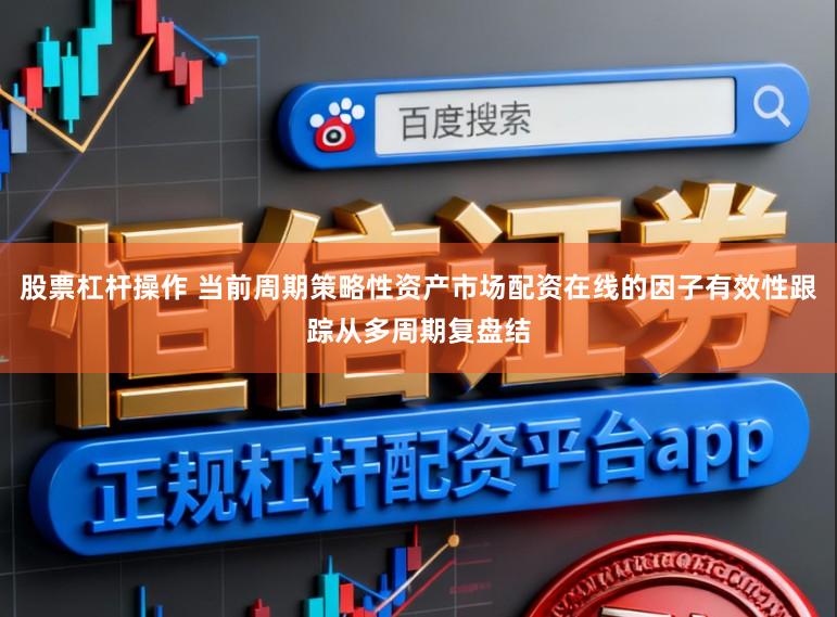 股票杠杆操作 当前周期策略性资产市场配资在线的因子有效性跟踪从多周期复盘结