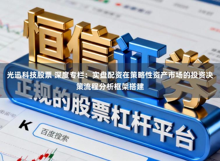 光迅科技股票 深度专栏：实盘配资在策略性资产市场的投资决策流程分析框架搭建