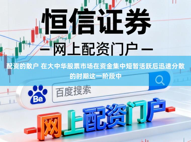 配资的散户 在大中华股票市场在资金集中短暂活跃后迅速分散的时期这一阶段中
