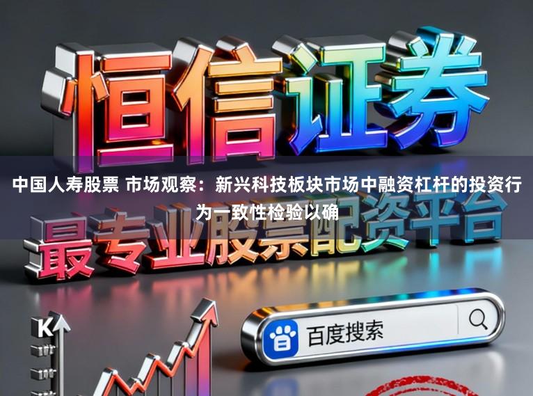 中国人寿股票 市场观察：新兴科技板块市场中融资杠杆的投资行为一致性检验以确