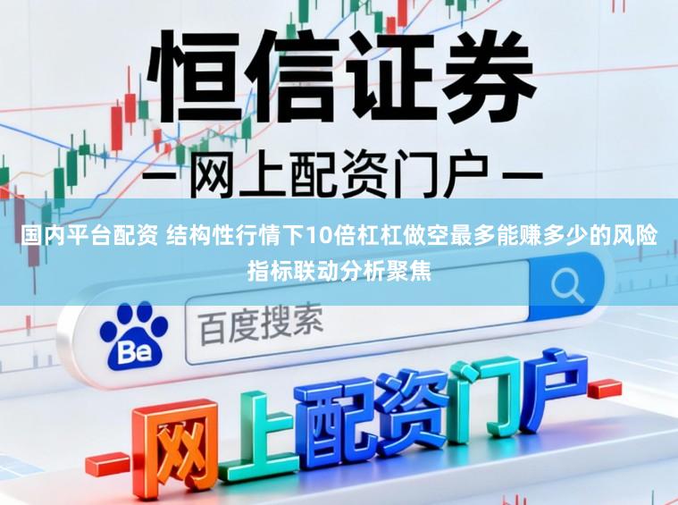 国内平台配资 结构性行情下10倍杠杠做空最多能赚多少的风险指标联动分析聚焦