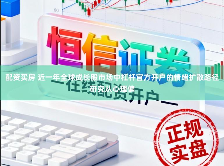 配资买房 近一年全球成长股市场中杠杆官方开户的情绪扩散路径研究从心理偏