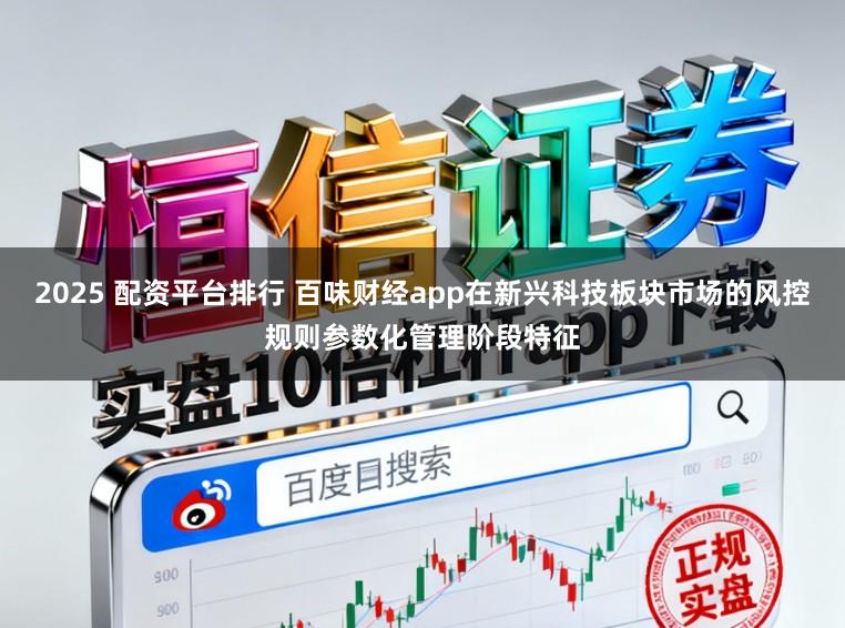 2025 配资平台排行 百味财经app在新兴科技板块市场的风控规则参数化管理阶段特征