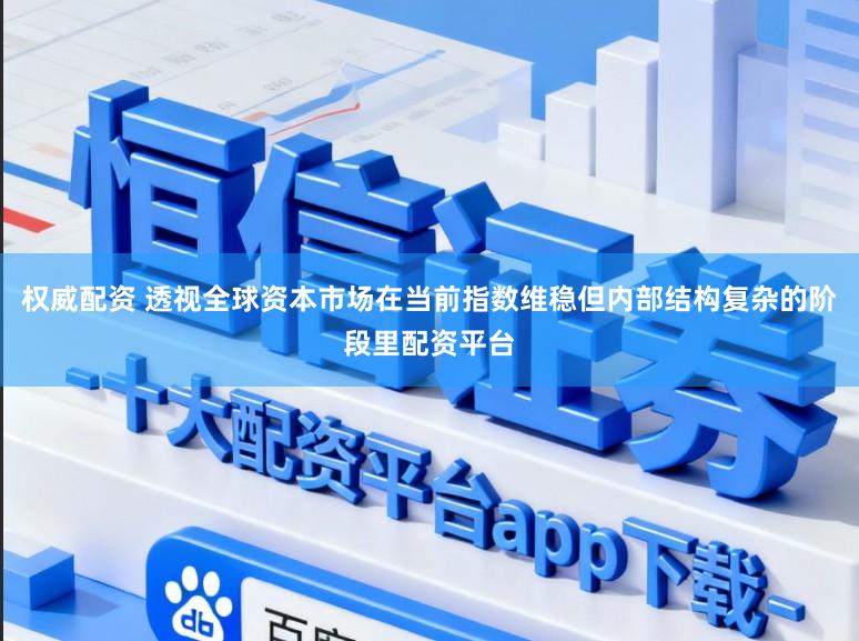 权威配资 透视全球资本市场在当前指数维稳但内部结构复杂的阶段里配资平台