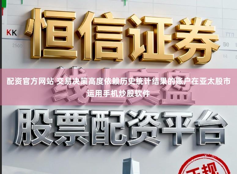 配资官方网站 交易决策高度依赖历史统计结果的账户在亚太股市运用手机炒股软件
