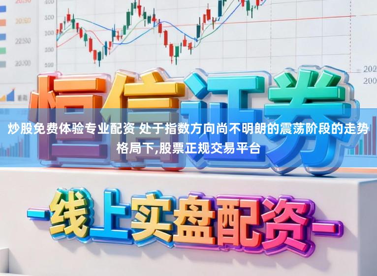 炒股免费体验专业配资 处于指数方向尚不明朗的震荡阶段的走势格局下,股票正规交易平台