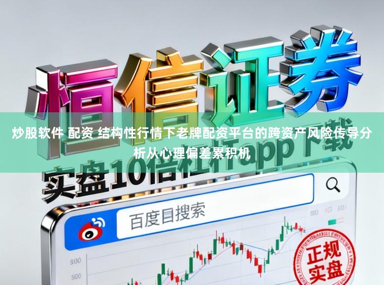 炒股软件 配资 结构性行情下老牌配资平台的跨资产风险传导分析从心理偏差累积机