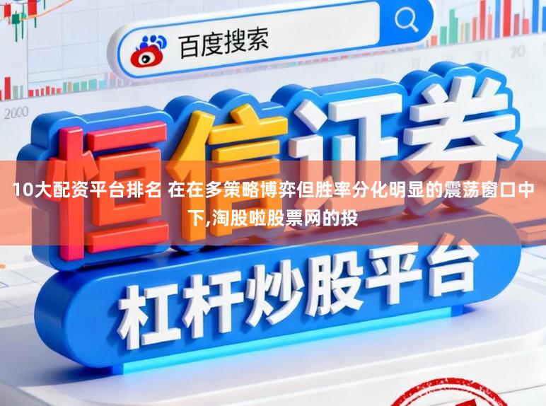 10大配资平台排名 在在多策略博弈但胜率分化明显的震荡窗口中下,淘股啦股票网的投