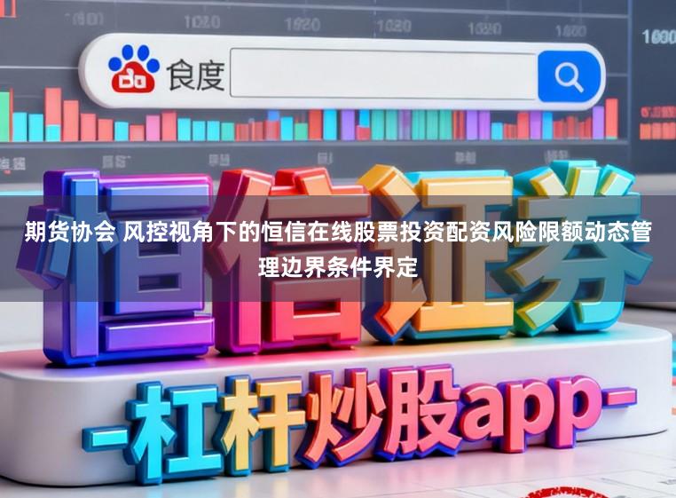 期货协会 风控视角下的恒信在线股票投资配资风险限额动态管理边界条件界定