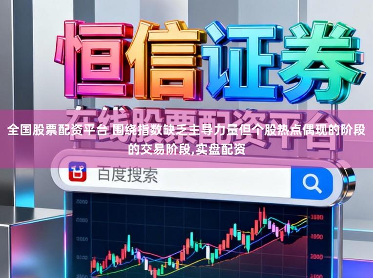 全国股票配资平台 围绕指数缺乏主导力量但个股热点偶现的阶段的交易阶段,实盘配资