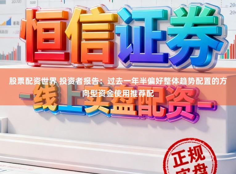 股票配资世界 投资者报告：过去一年半偏好整体趋势配置的方向型资金使用推荐配