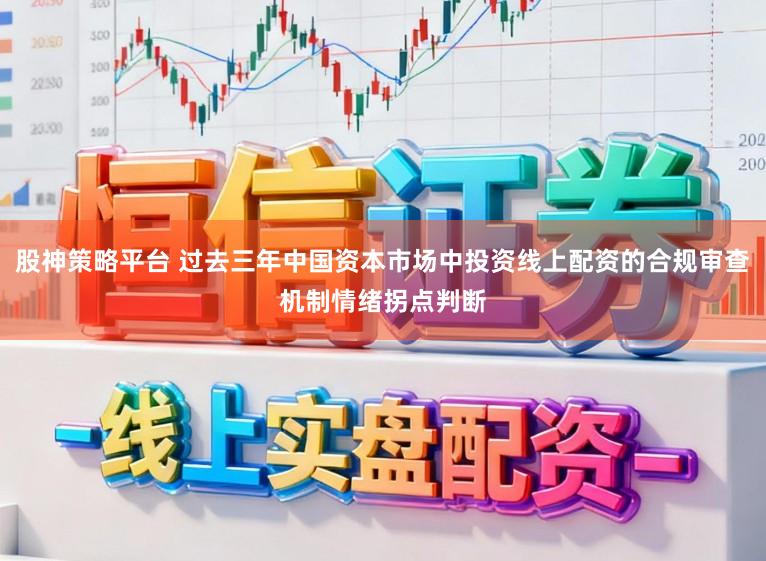 股神策略平台 过去三年中国资本市场中投资线上配资的合规审查机制情绪拐点判断